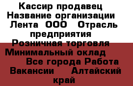 Кассир-продавец › Название организации ­ Лента, ООО › Отрасль предприятия ­ Розничная торговля › Минимальный оклад ­ 17 000 - Все города Работа » Вакансии   . Алтайский край